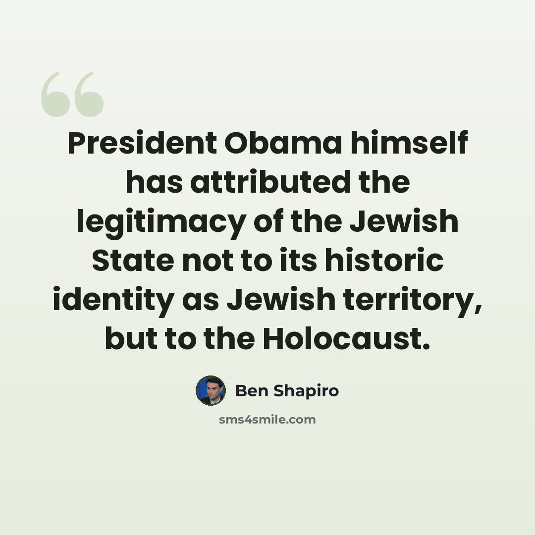 “President Obama himself has attributed the legitimacy of the Jewish State not to its historic identity as Jewish territory, but to the Holocaust.” quote by Ben Shapiro