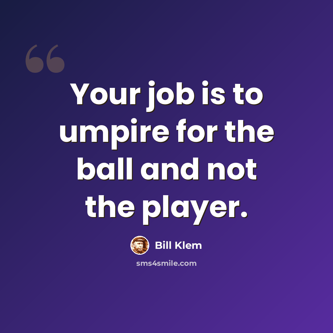 “Your job is to umpire for the ball and not the player.” quote by Bill Klem