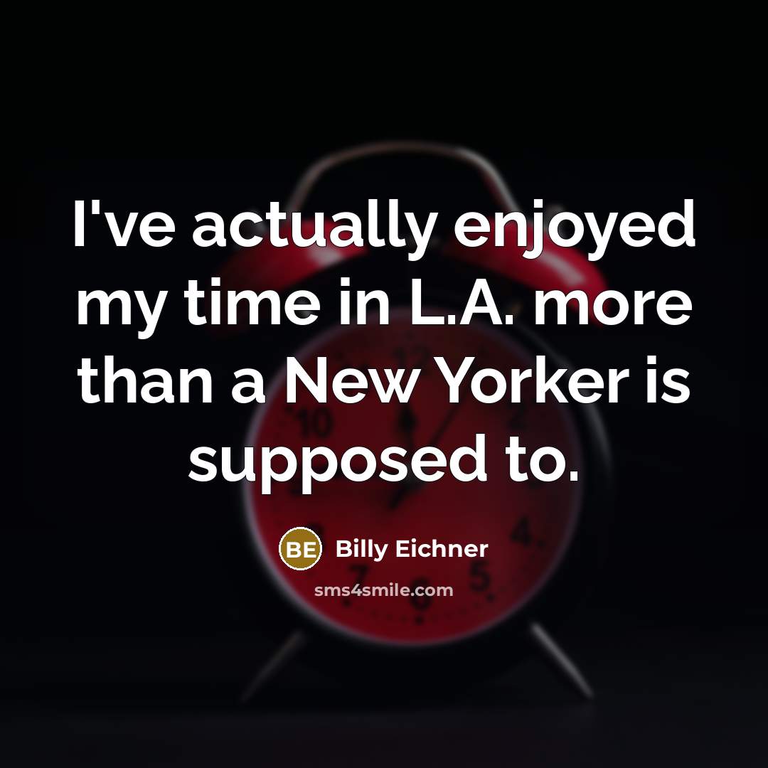 “I've actually enjoyed my time in L.A. more than a New Yorker is supposed to.” quote by Billy Eichner