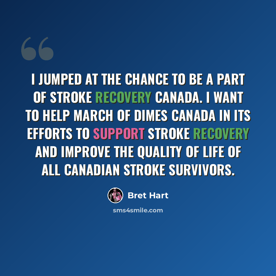 “I jumped at the chance to be a part of Stroke Recovery Canada. I want to help March of Dimes Canada in its efforts to support stroke recovery and improve the quality of life of all Canadian stroke survivors.” quote by Bret Hart