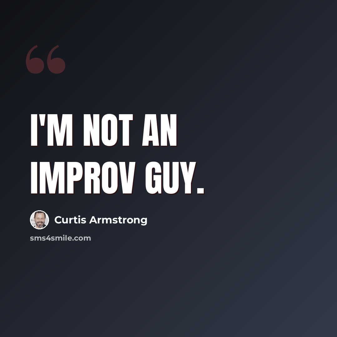 “I'm not an improv guy.” quote by Curtis Armstrong