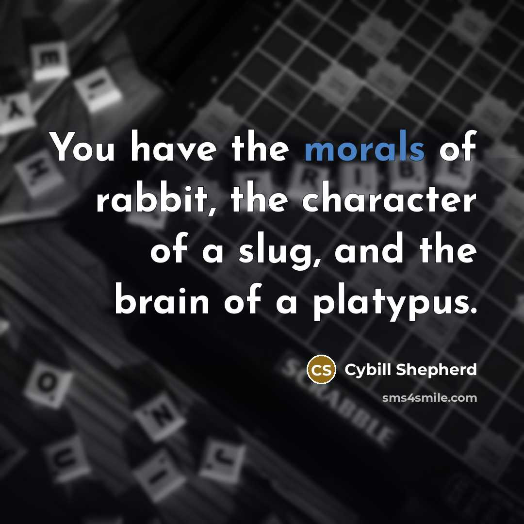 “You have the morals of rabbit, the character of a slug, and the brain of a platypus.” quote by Cybill Shepherd