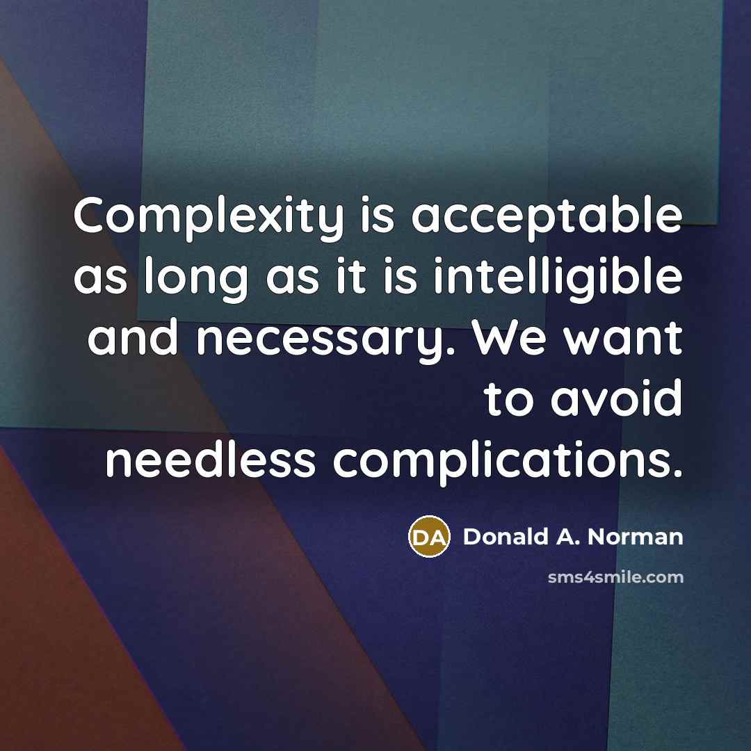 “Complexity is acceptable as long as it is intelligible and necessary. We want to avoid needless complications.” quote by Donald A. Norman