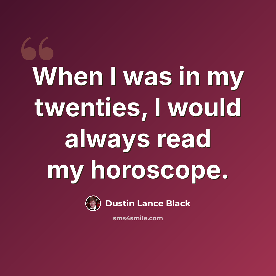 “When I was in my twenties, I would always read my horoscope.” quote by Dustin Lance Black