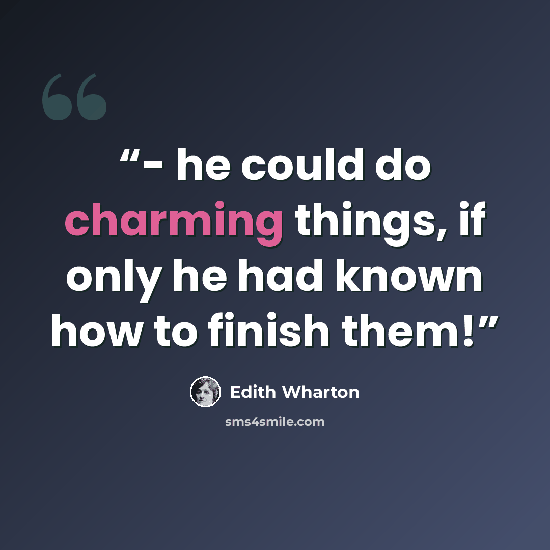 “- he could do charming things, if only he had known how to finish them!” quote by Edith Wharton