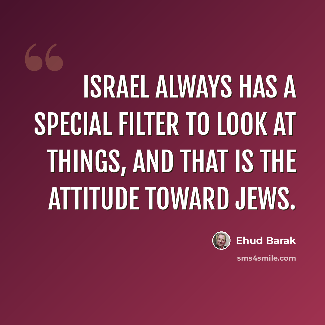 “Israel always has a special filter to look at things, and that is the attitude toward Jews.” quote by Ehud Barak