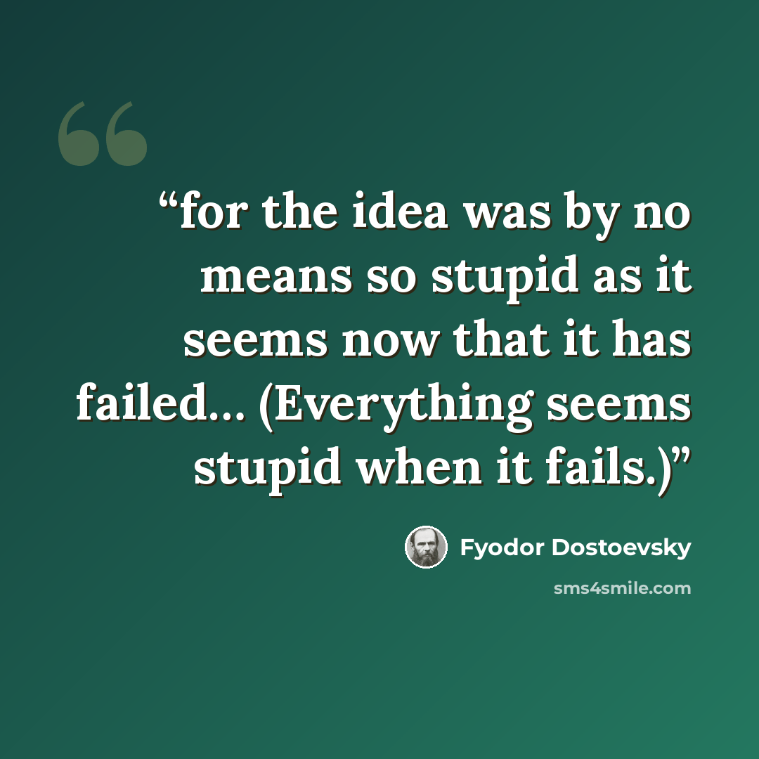 “for the idea was by no means so stupid as it seems now that it has failed… (Everything seems stupid when it fails.)” quote by Fyodor Dostoevsky