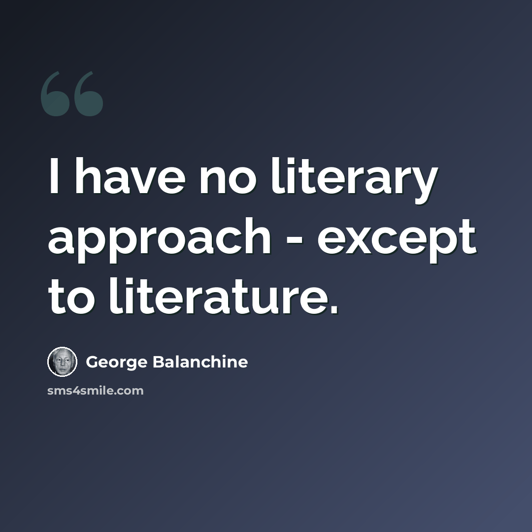 “I have no literary approach - except to literature.” quote by George Balanchine