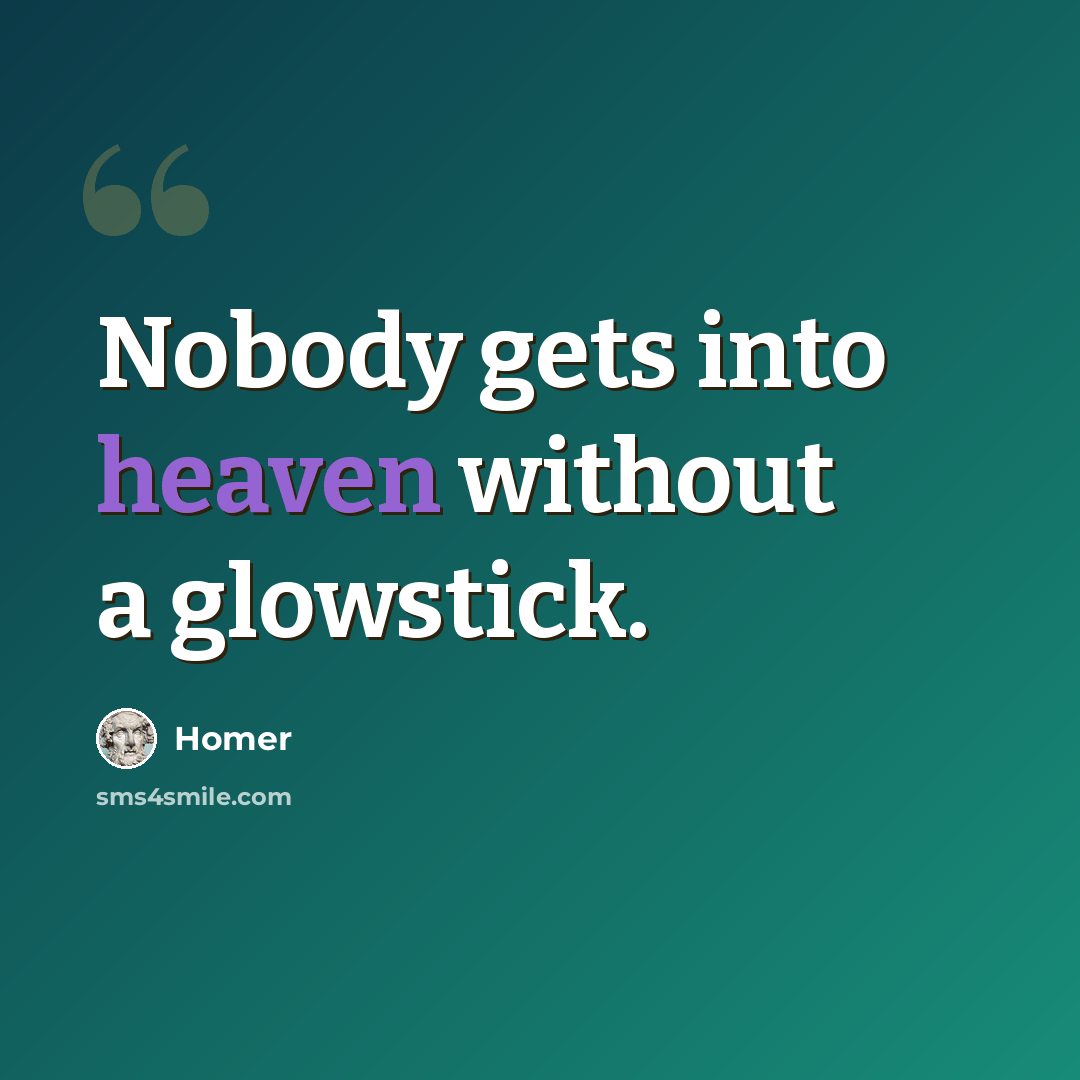 “Nobody gets into heaven without a glowstick.” quote by Homer
