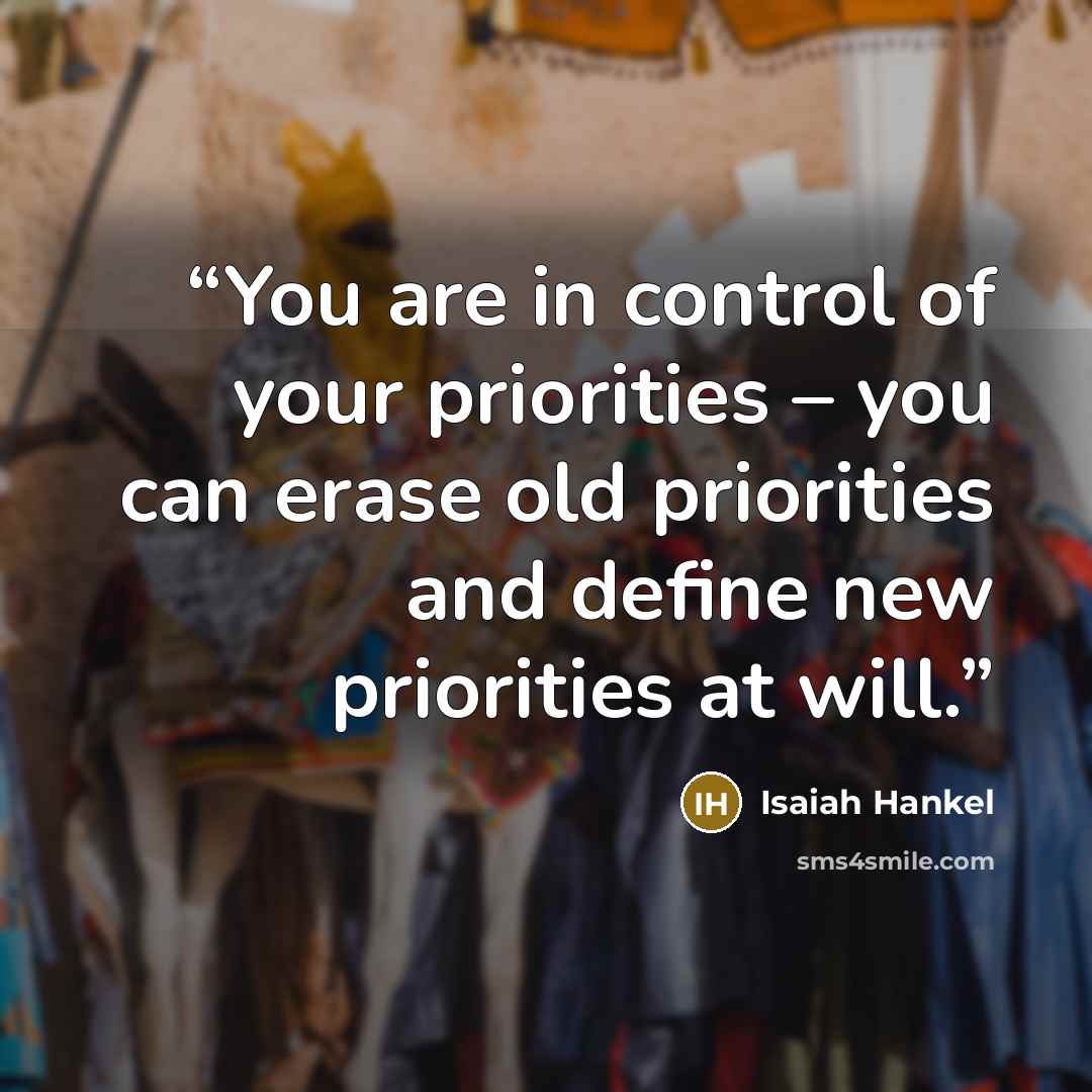 “You are in control of your priorities – you can erase old priorities and define new priorities at will.” quote by Isaiah Hankel