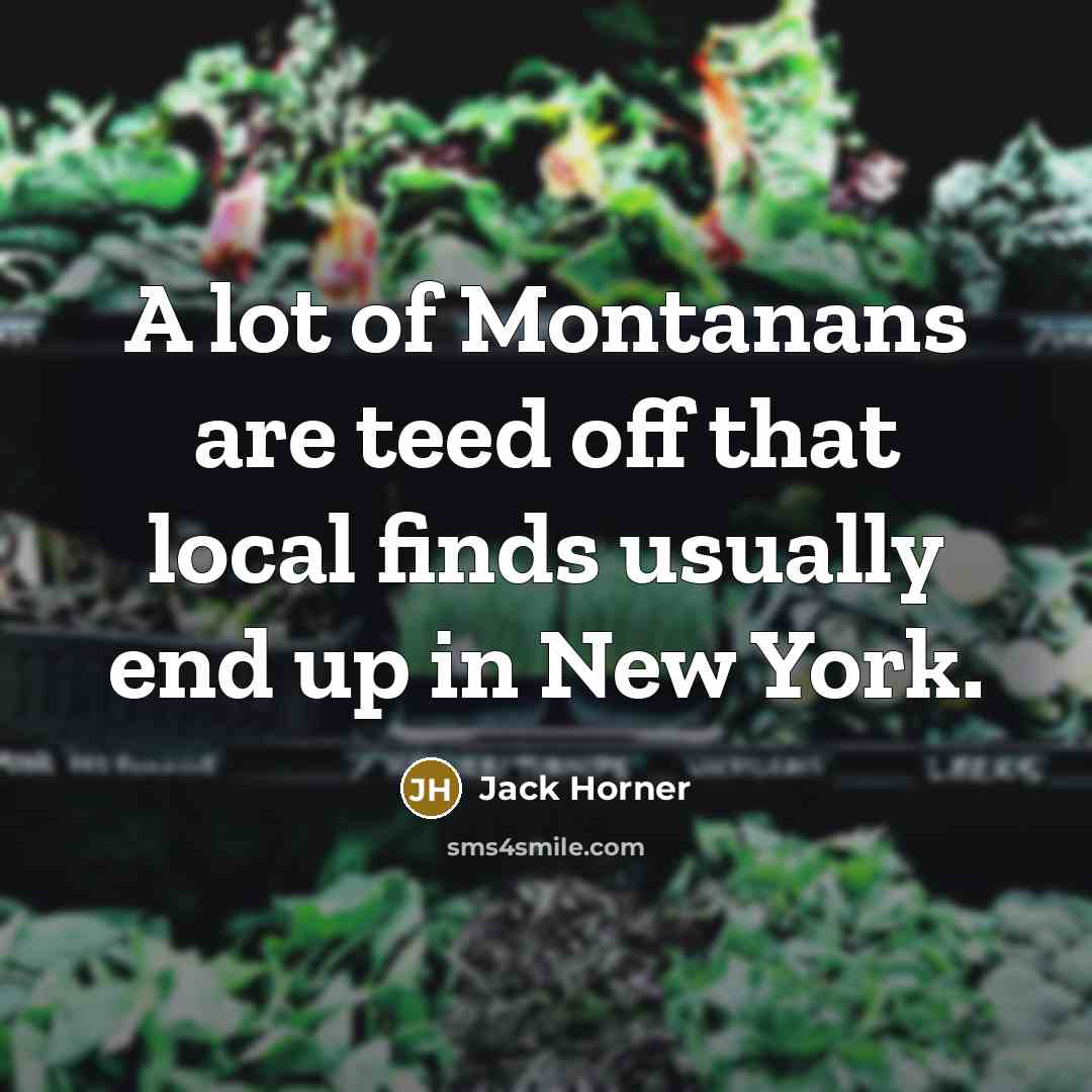 “A lot of Montanans are teed off that local finds usually end up in New York.” quote by Jack Horner