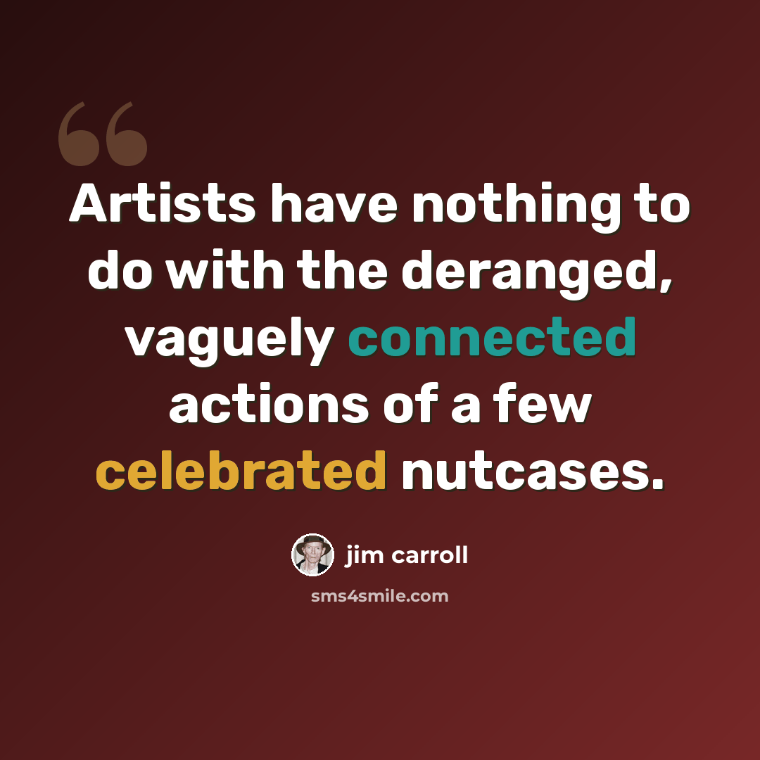 “Artists have nothing to do with the deranged, vaguely connected actions of a few celebrated nutcases.” quote by Jim Carroll