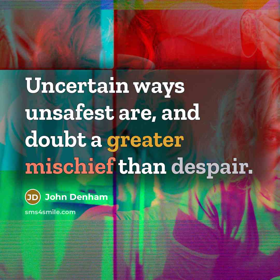 “Uncertain ways unsafest are, and doubt a greater mischief than despair.” quote by John Denham