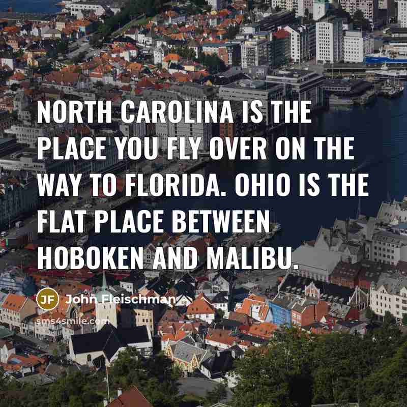 “North Carolina is the place you fly over on the way to Florida. Ohio is the flat place between Hoboken and Malibu.” quote by John Fleischman