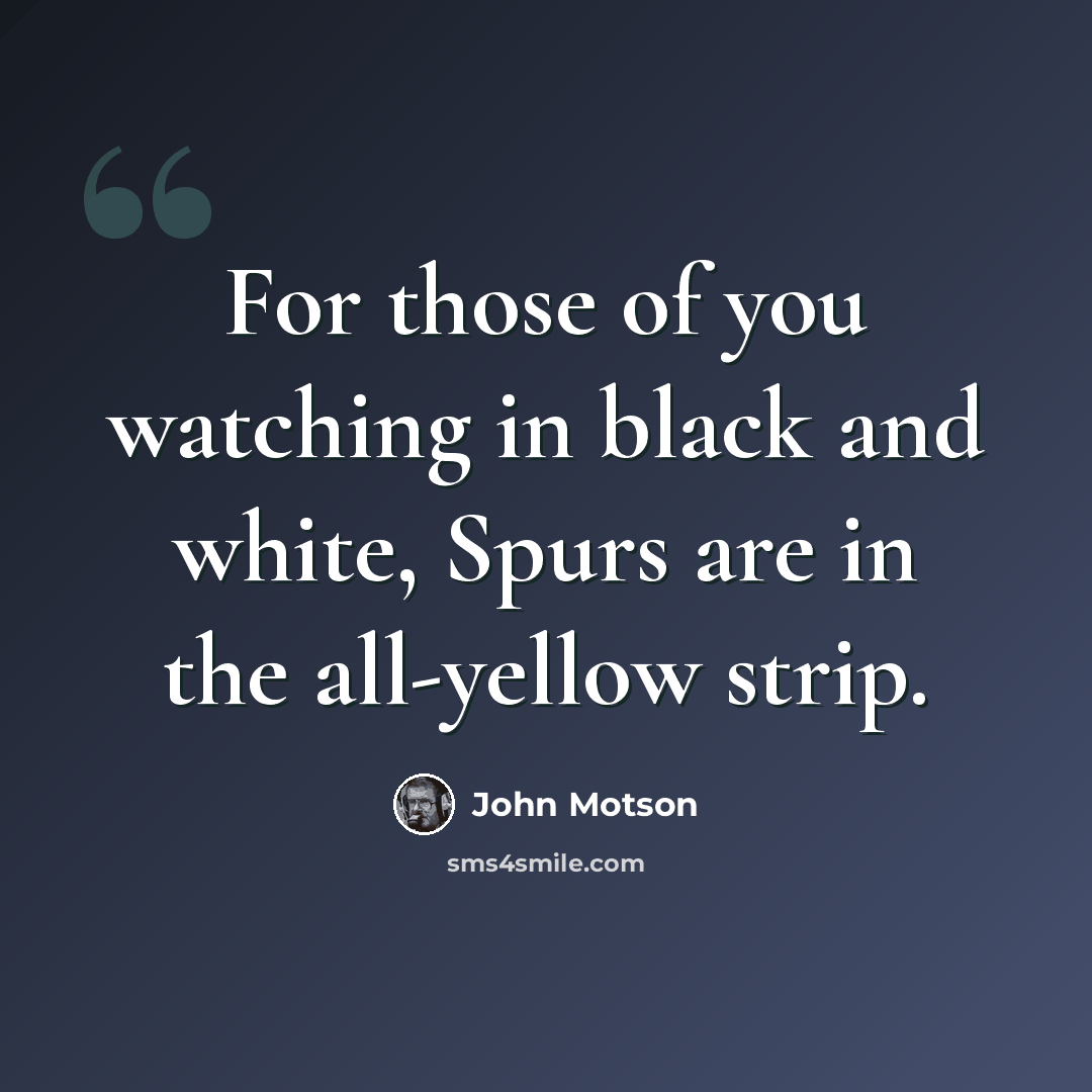 “For those of you watching in black and white, Spurs are in the all-yellow strip.” quote by John Motson