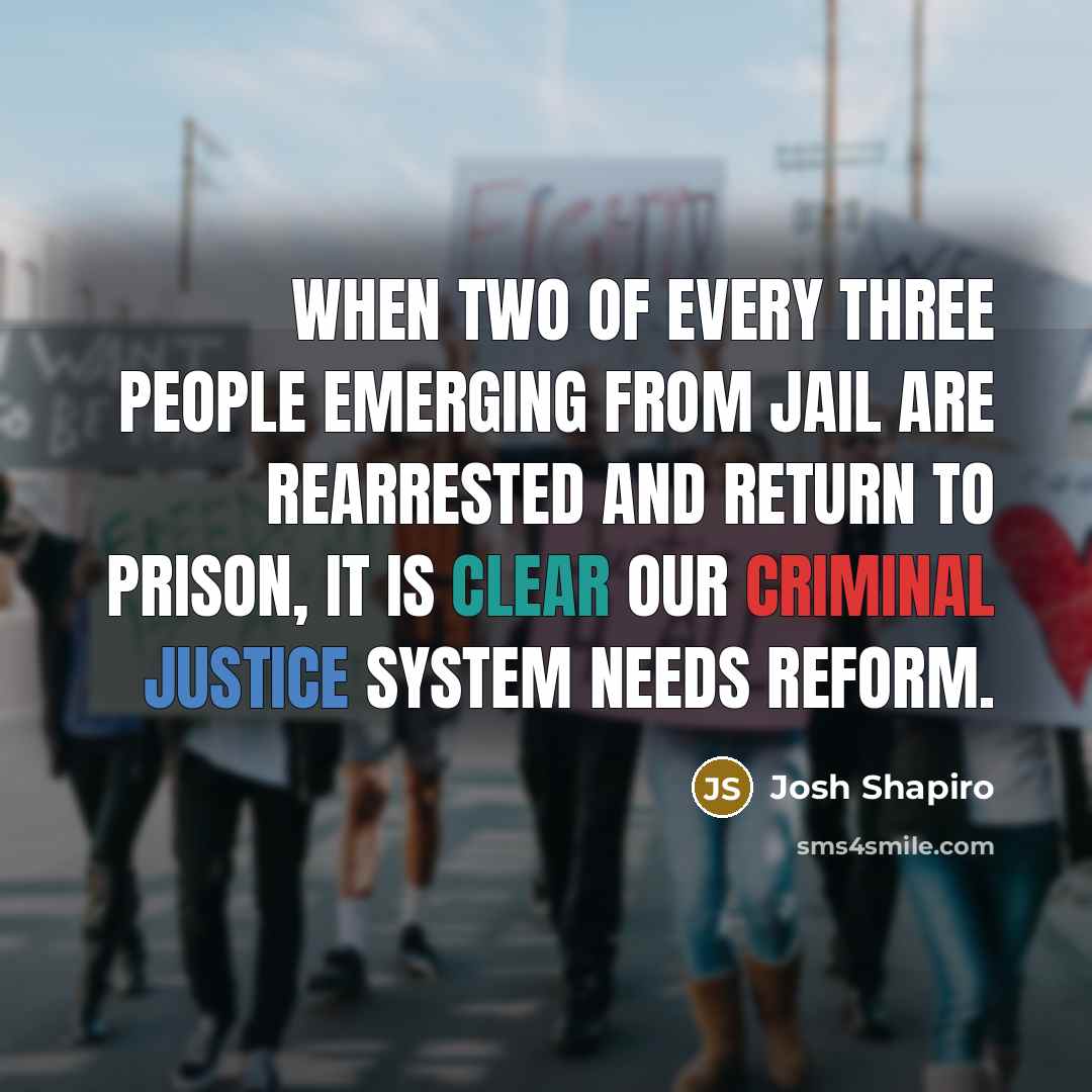 “When two of every three people emerging from jail are rearrested and return to prison, it is clear our criminal justice system needs reform.” quote by Josh Shapiro