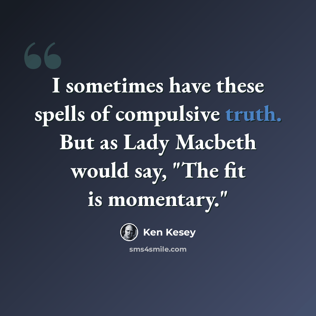 “I sometimes have these spells of compulsive truth. But as Lady Macbeth would say, "The fit is momentary."” quote by Ken Kesey