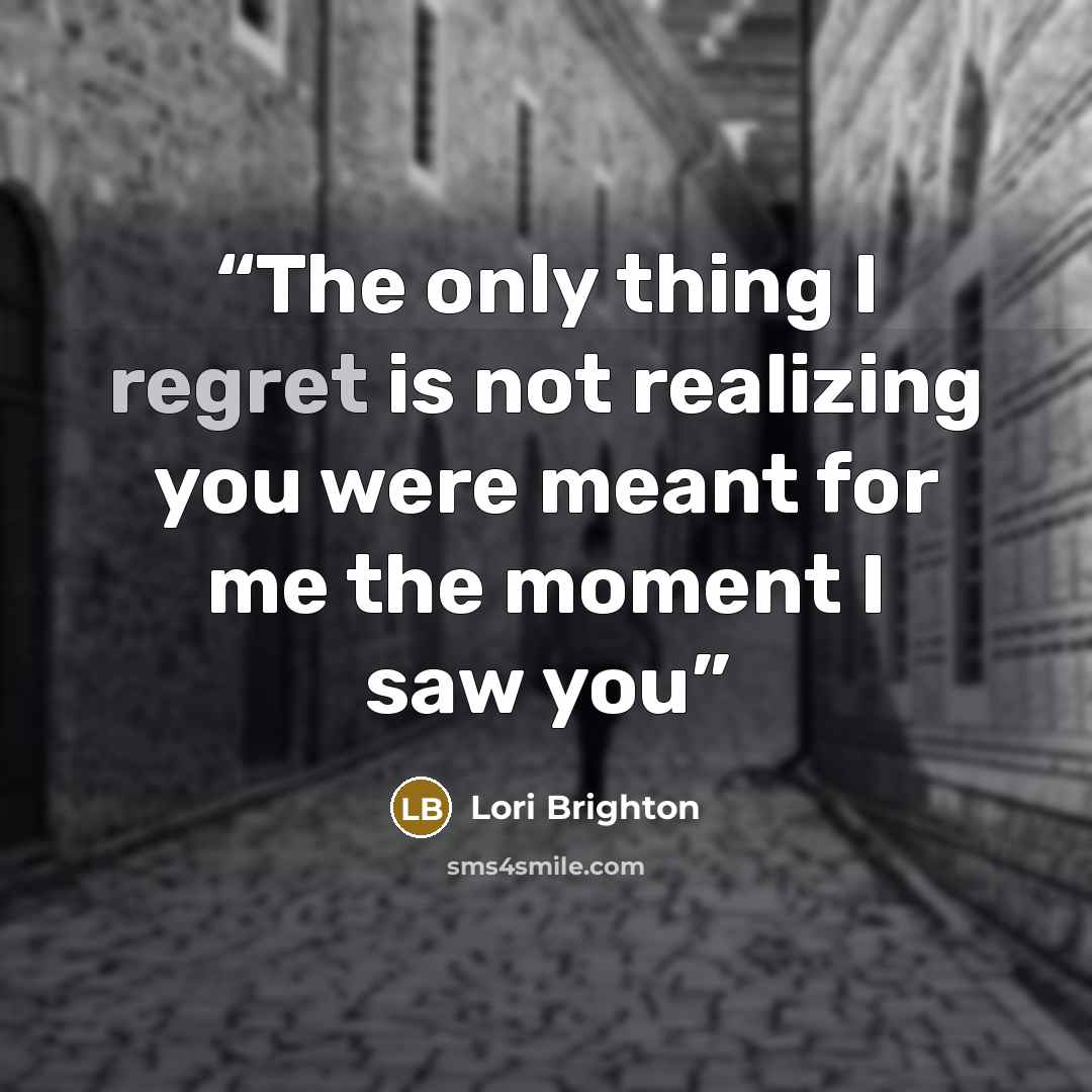 “The only thing I regret is not realizing you were meant for me the moment I saw you” quote by Lori Brighton