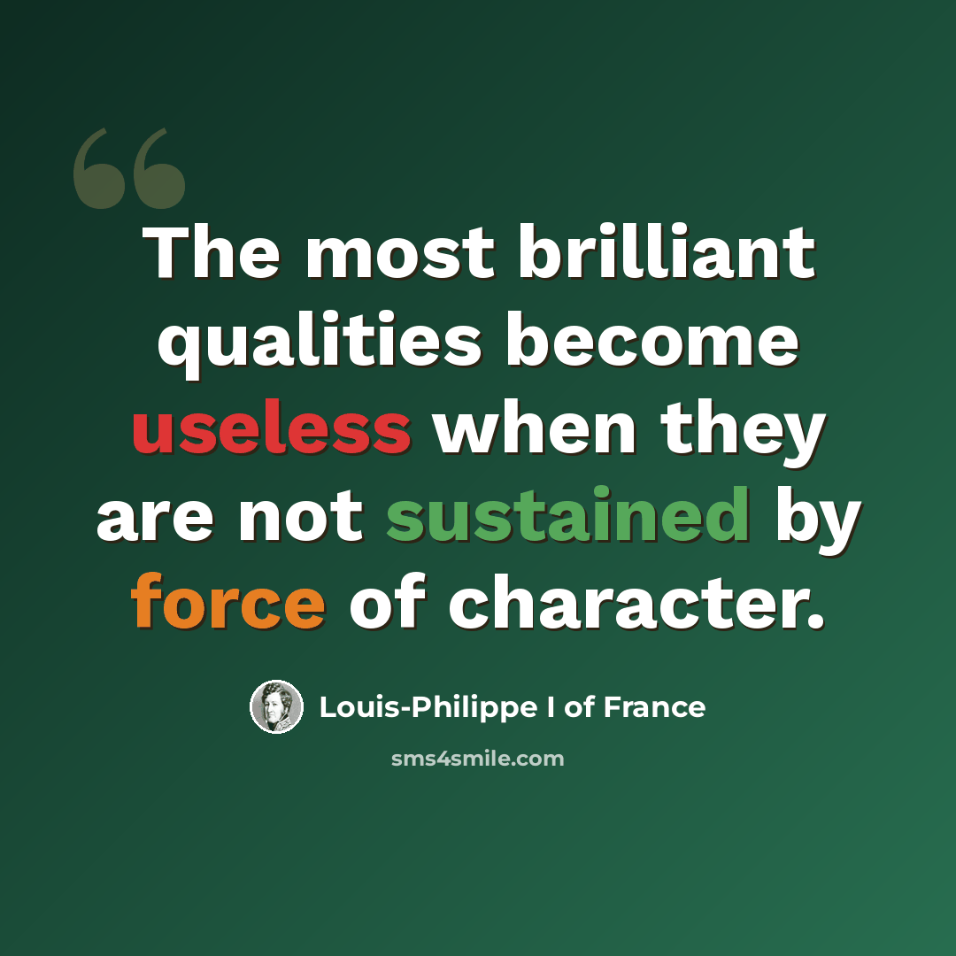 “The most brilliant qualities become useless when they are not sustained by force of character.” quote by Louis-Philippe I of France