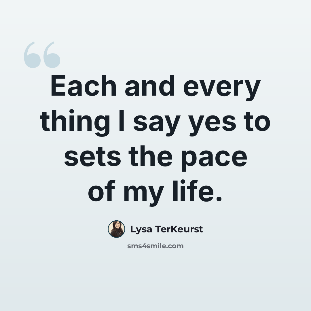 “Each and every thing I say yes to sets the pace of my life.” quote by Lysa TerKeurst