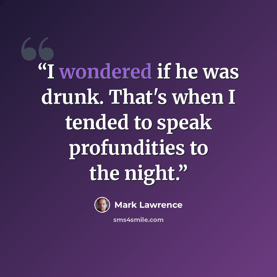 “I wondered if he was drunk. That's when I tended to speak profundities to the night.” quote by Mark Lawrence