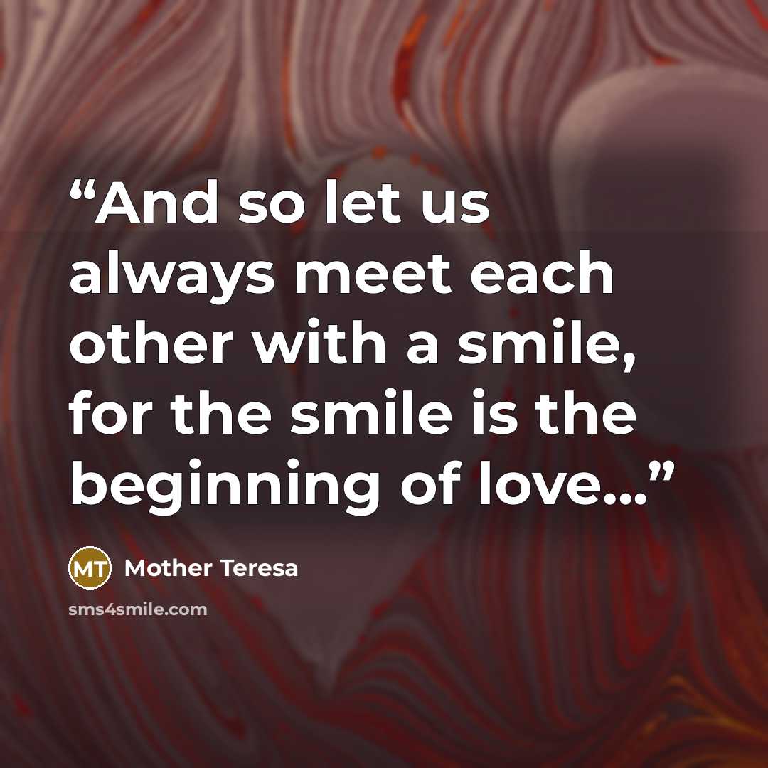 “And so let us always meet each other with a smile, for the smile is the beginning of love...” quote by Mother Teresa