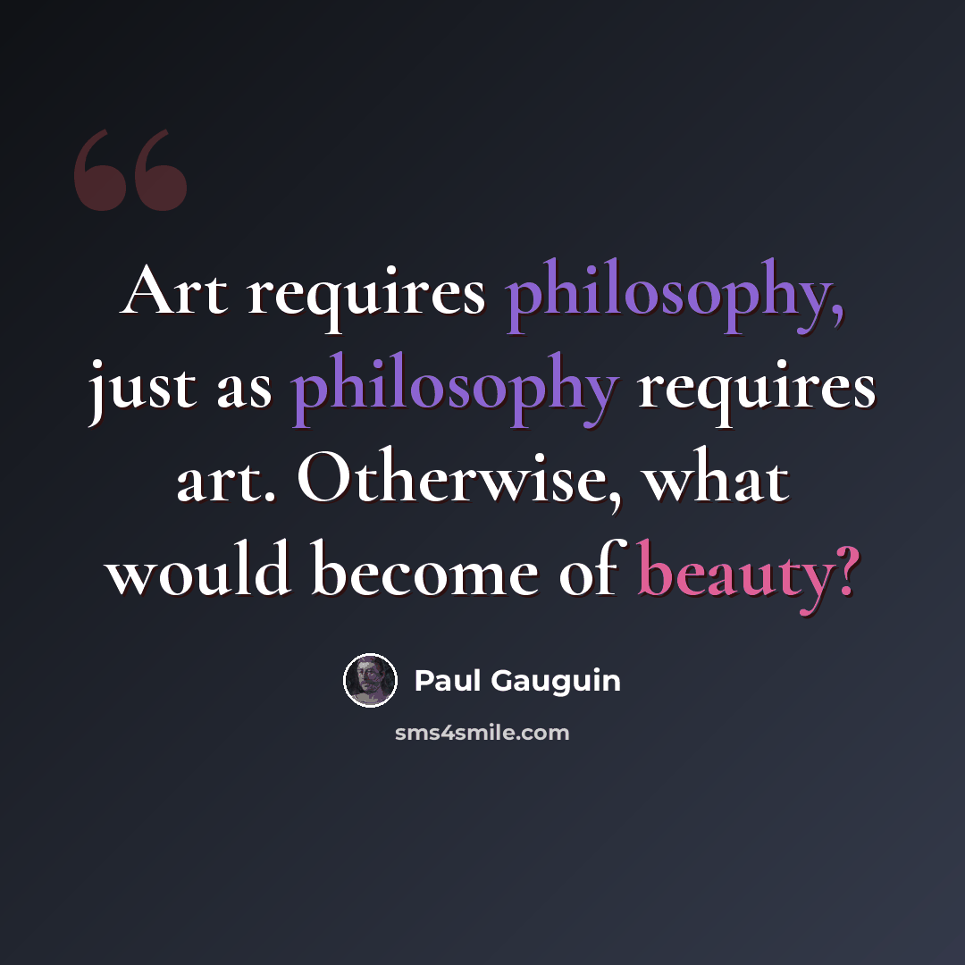 “Art requires philosophy, just as philosophy requires art. Otherwise, what would become of beauty?” quote by Paul Gauguin