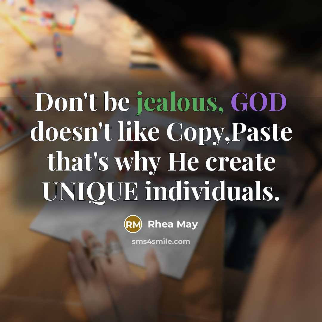 “Don't be jealous, GOD doesn't like Copy,Paste that's why He create UNIQUE individuals.” quote by Rhea May