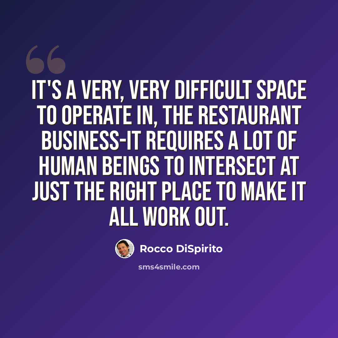 “It's a very, very difficult space to operate in, the restaurant business-it requires a lot of human beings to intersect at just the right place to make it all work out.” quote by Rocco DiSpirito