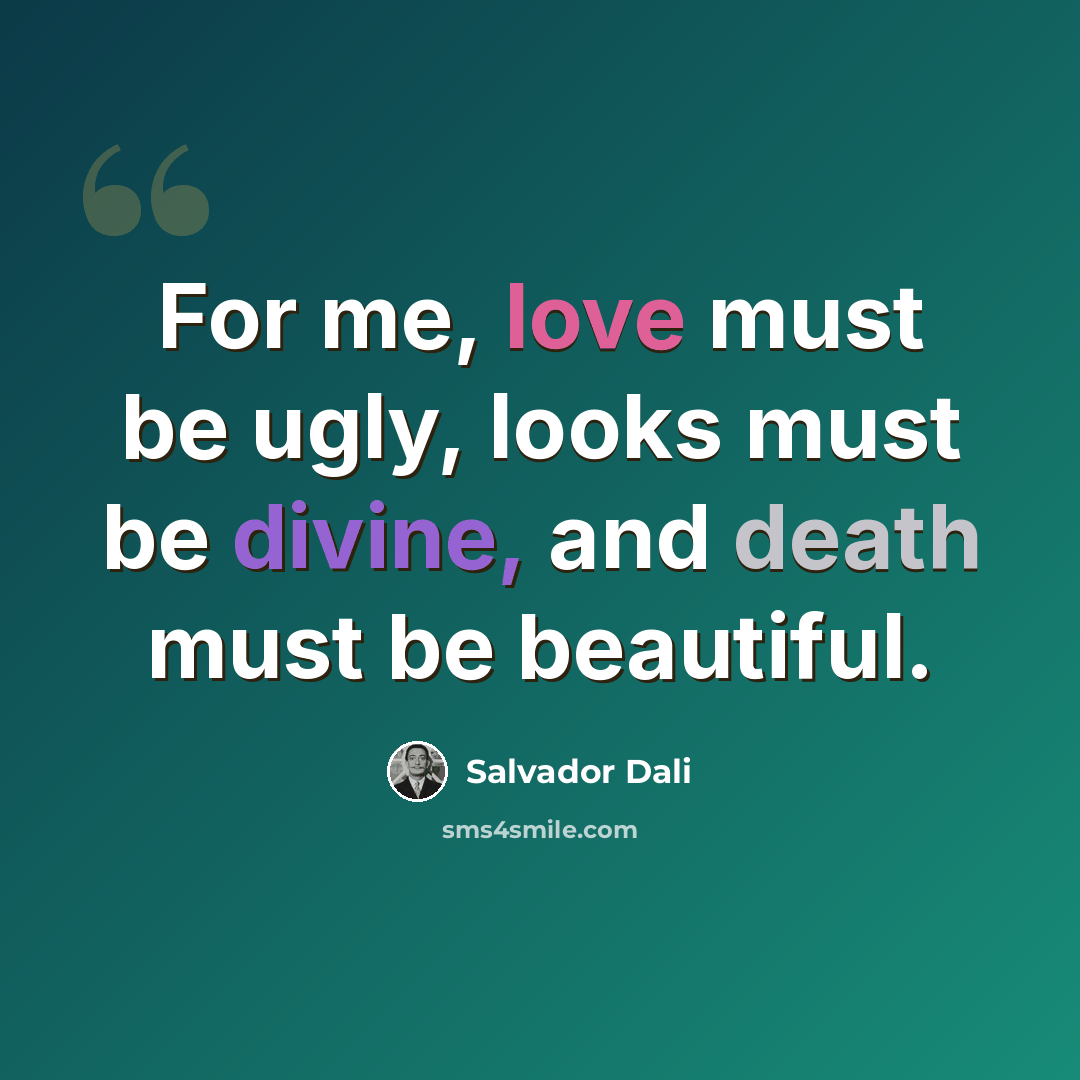 “For me, love must be ugly, looks must be divine, and death must be beautiful.” quote by Salvador Dali