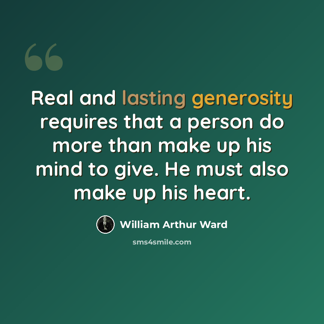 “Real and lasting generosity requires that a person do more than make up his mind to give. He must also make up his heart.” quote by William Arthur Ward