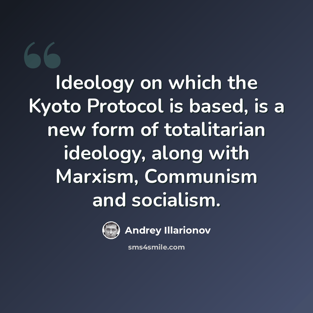“Ideology on which the Kyoto Protocol is based, is a new form of totalitarian ideology, along with Marxism, Communism and socialism.” quote by Andrey Illarionov