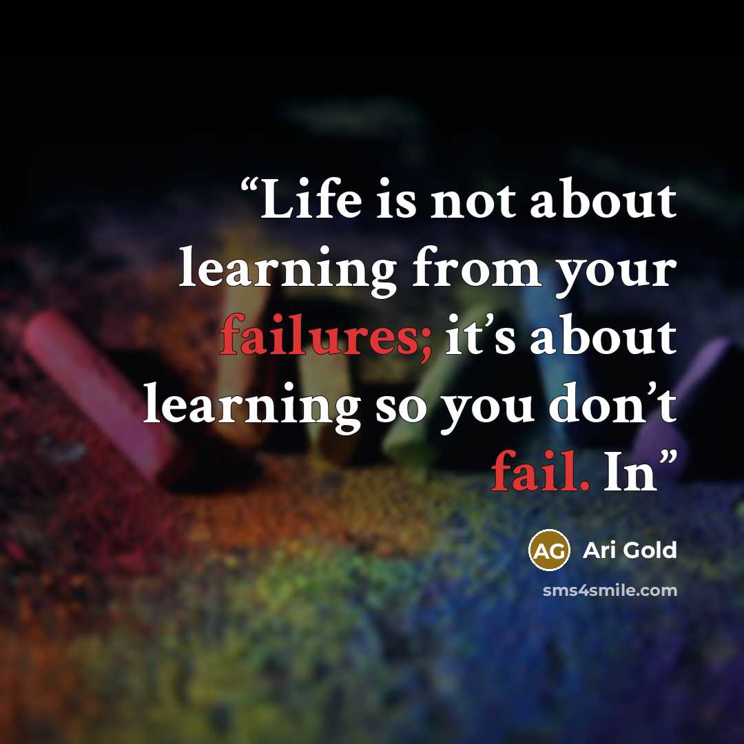 “Life is not about learning from your failures; it’s about learning so you don’t fail. In” quote by Ari Gold