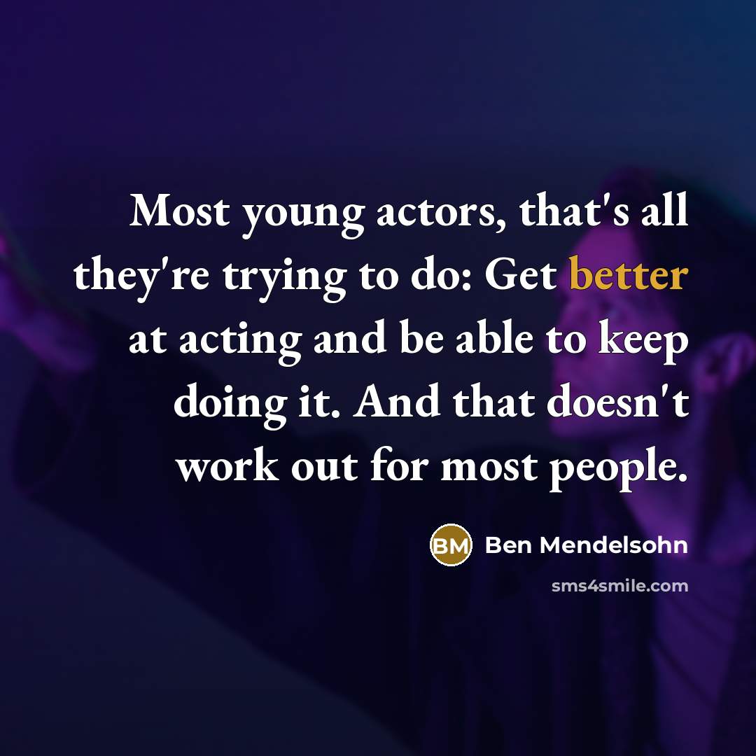 “Most young actors, that's all they're trying to do: Get better at acting and be able to keep doing it. And that doesn't work out for most people.” quote by Ben Mendelsohn