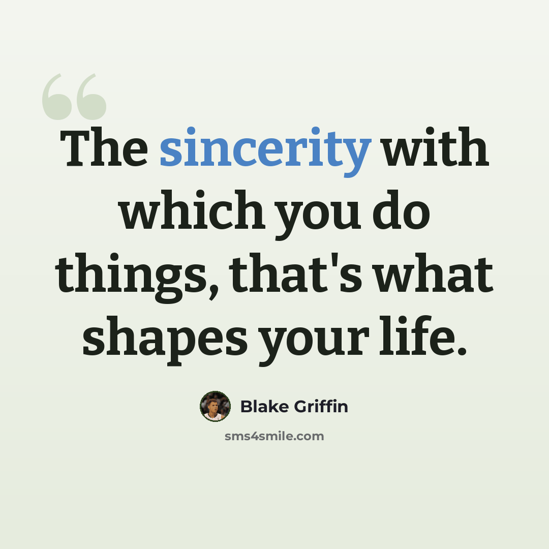 “The sincerity with which you do things, that's what shapes your life.” quote by Blake Griffin
