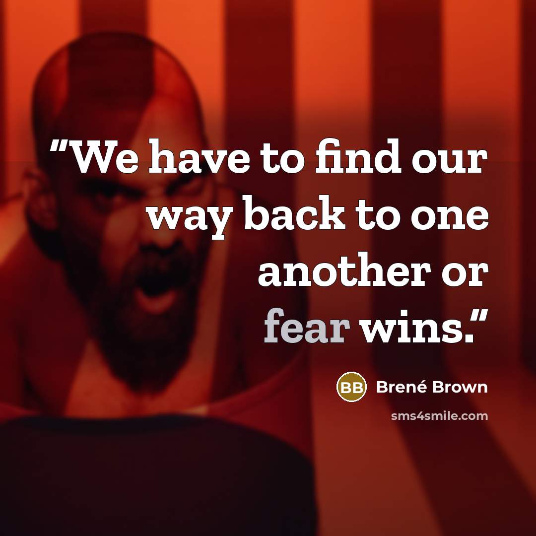 “We have to find our way back to one another or fear wins.” quote by Brené Brown