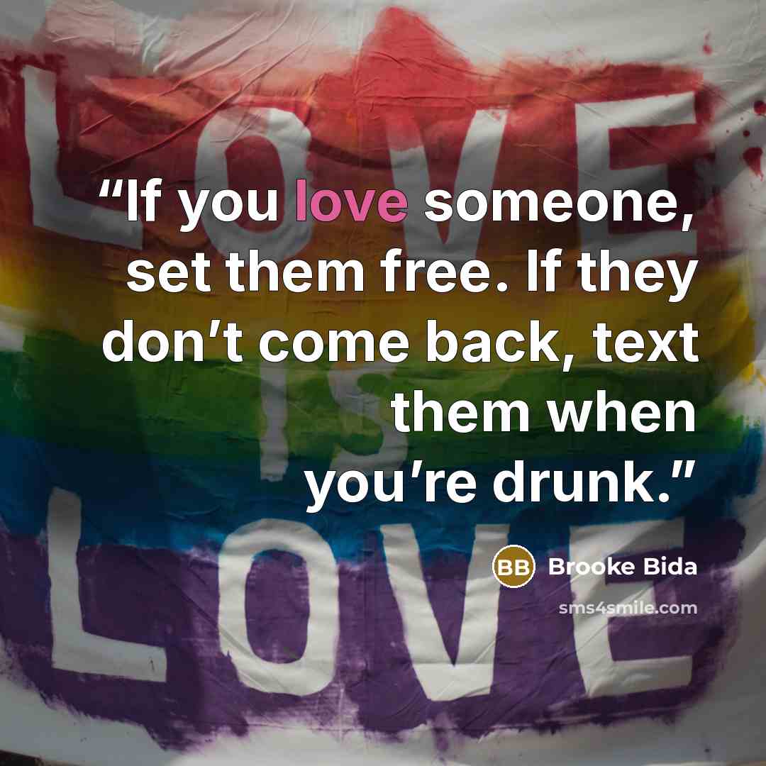 “If you love someone, set them free. If they don’t come back, text them when you’re drunk.” quote by Brooke Bida
