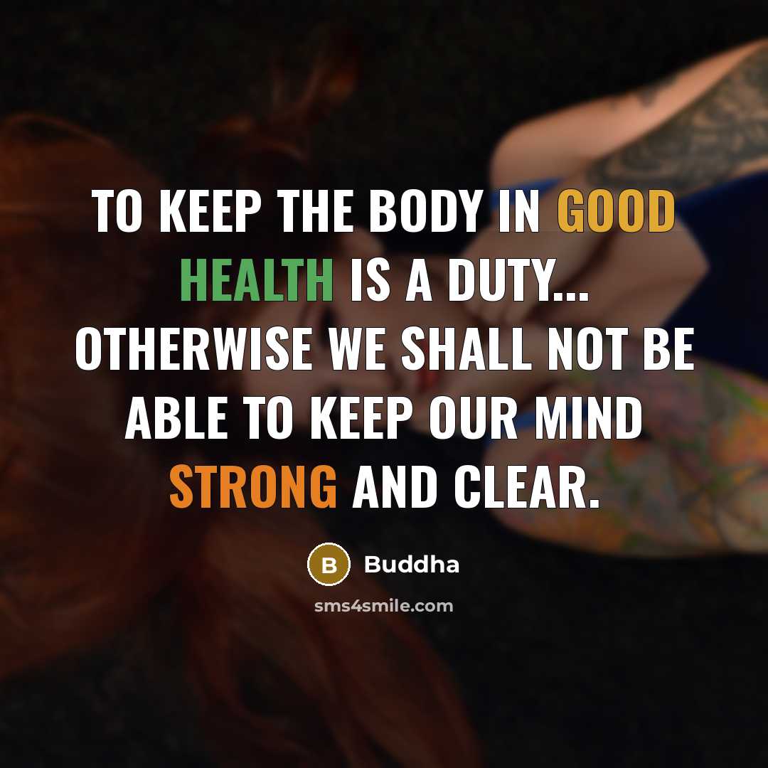 “To keep the body in good health is a duty... otherwise we shall not be able to keep our mind strong and clear.” quote by Buddha