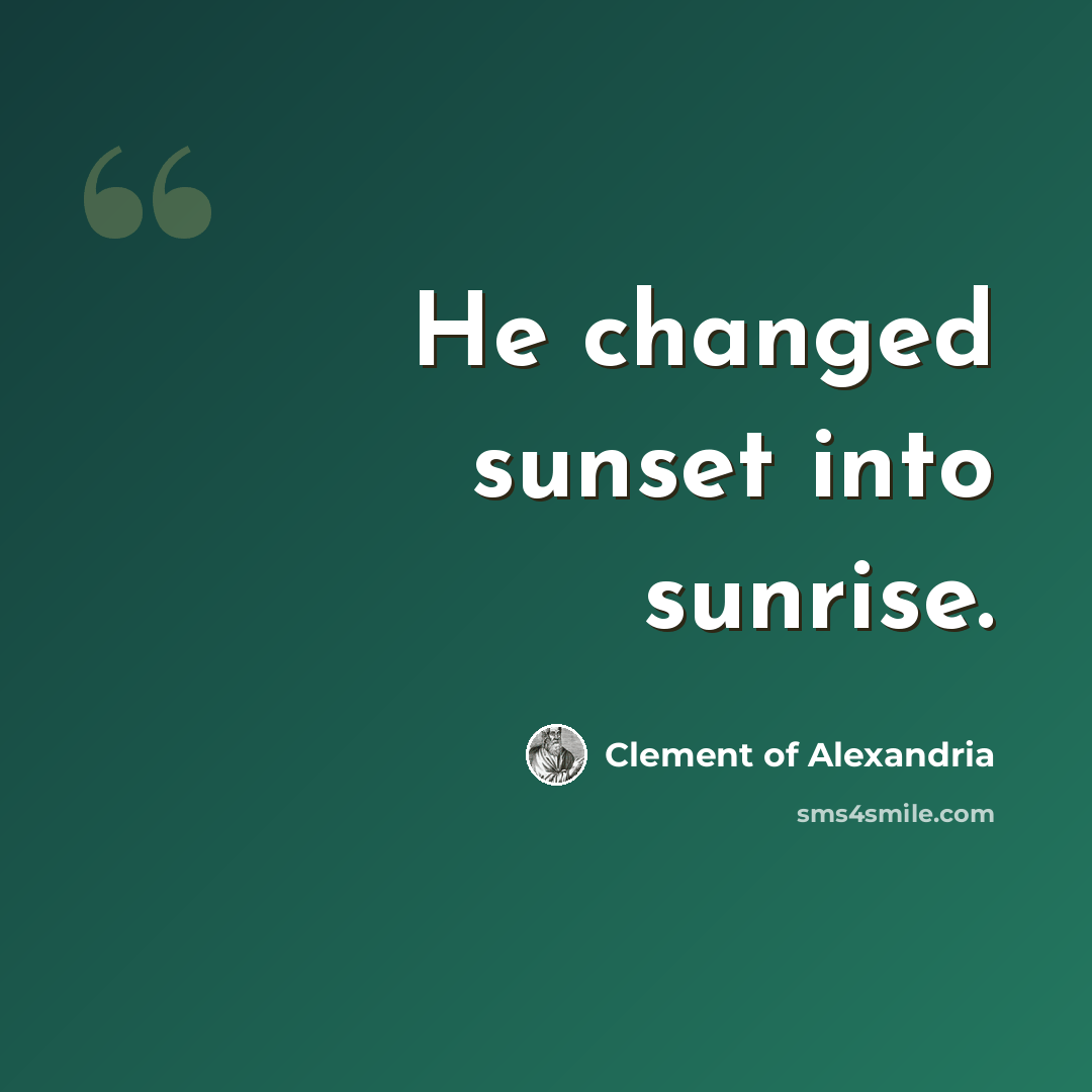 “He changed sunset into sunrise.” quote by Clement of Alexandria