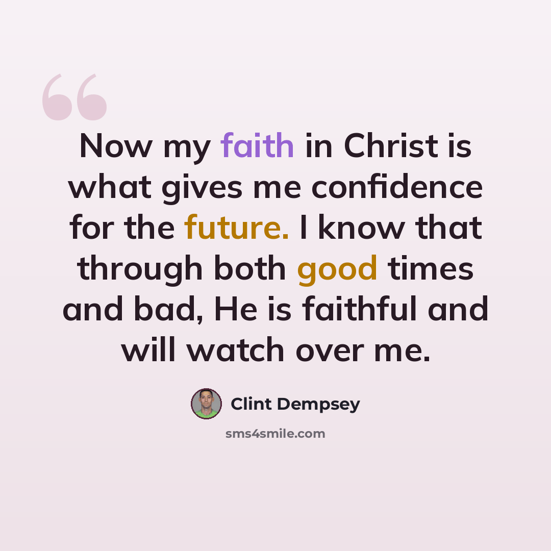 “Now my faith in Christ is what gives me confidence for the future. I know that through both good times and bad, He is faithful and will watch over me.” quote by Clint Dempsey