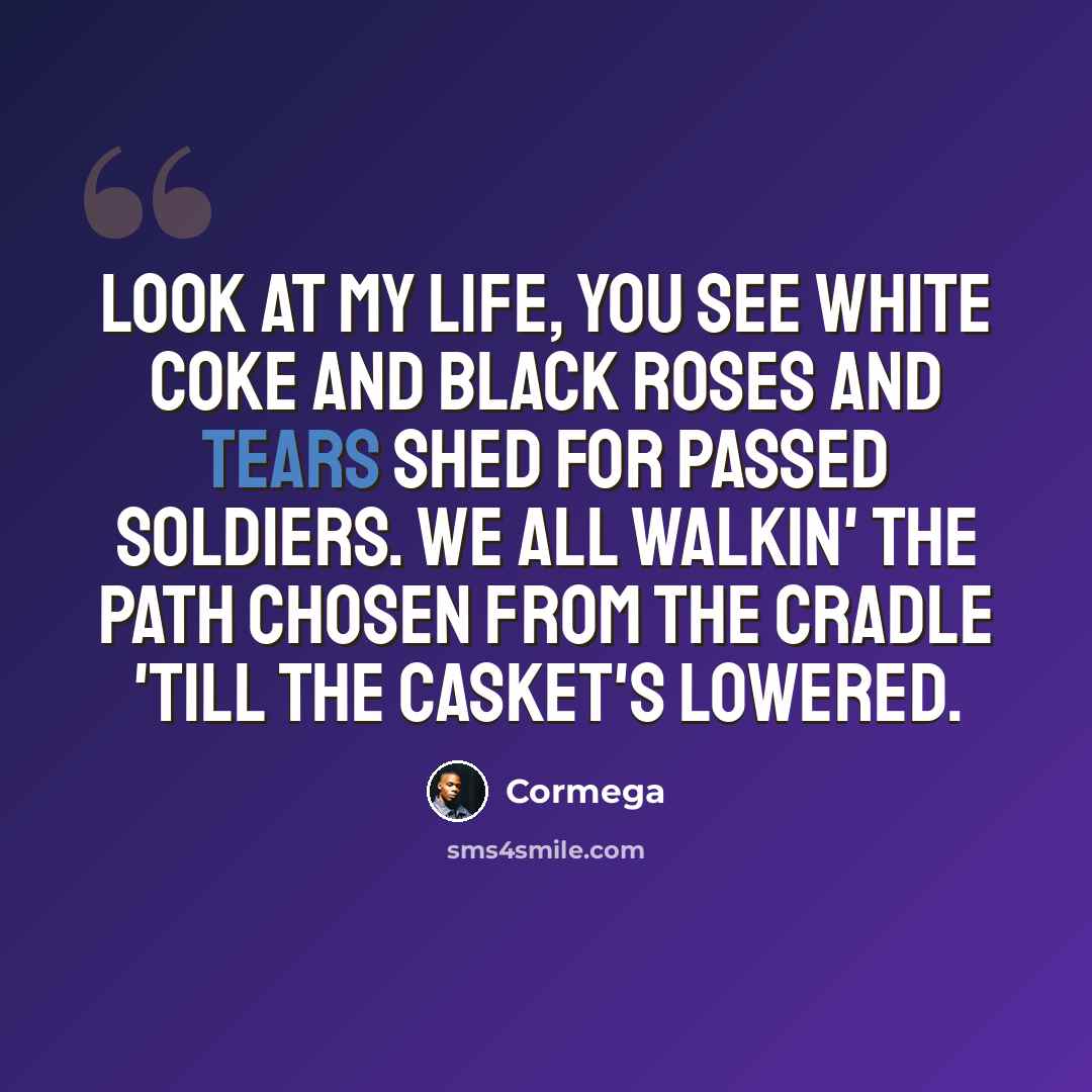 “Look at my life, you see white coke and black roses and tears shed for passed soldiers. We all walkin' the path chosen from the cradle 'till the casket's lowered.” quote by Cormega
