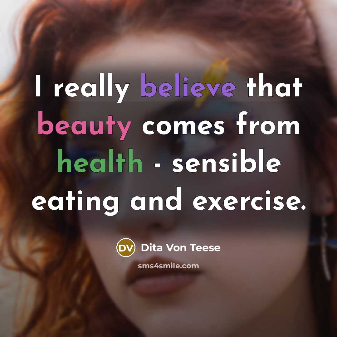 “I really believe that beauty comes from health - sensible eating and exercise.” quote by Dita Von Teese