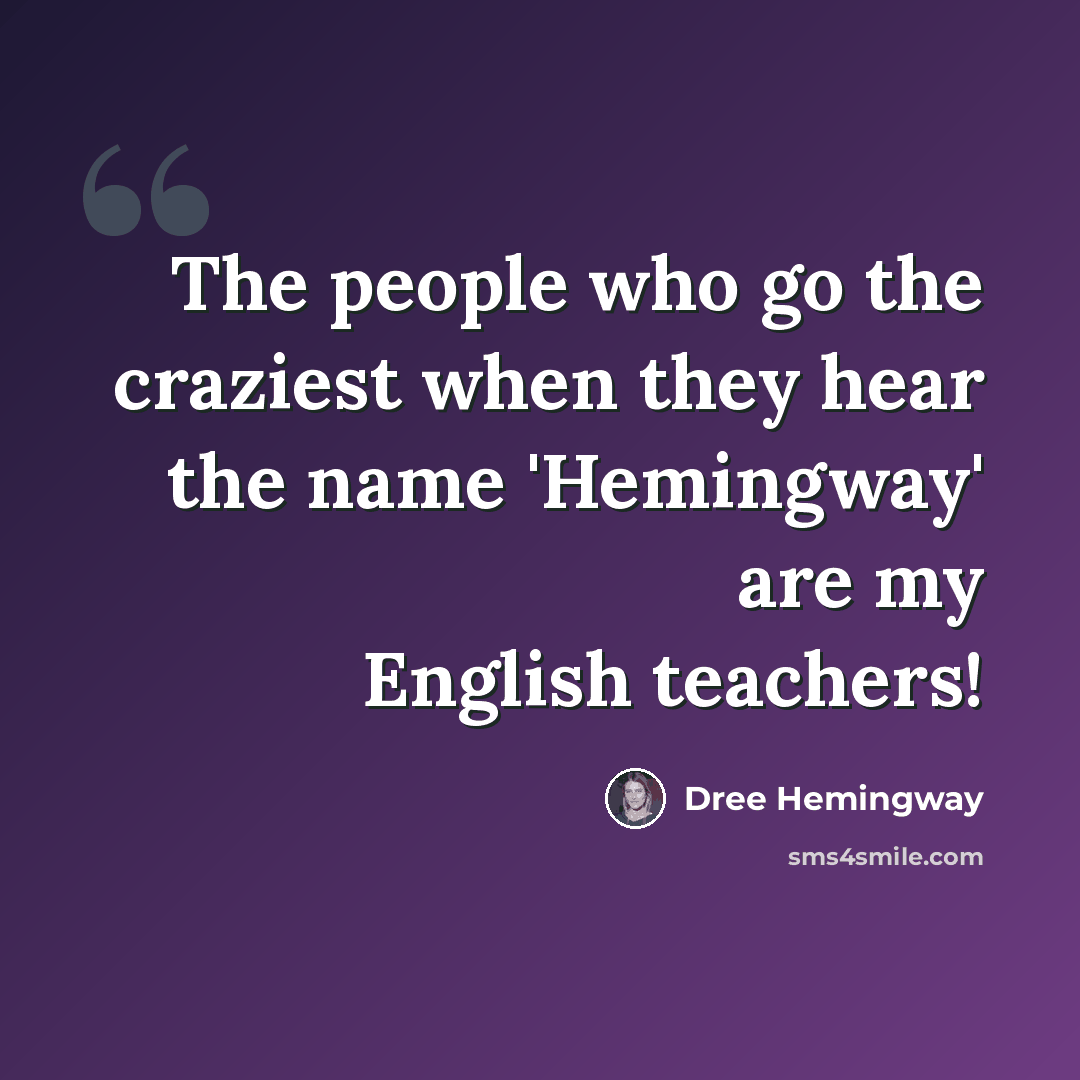 “The people who go the craziest when they hear the name 'Hemingway' are my English teachers!” quote by Dree Hemingway