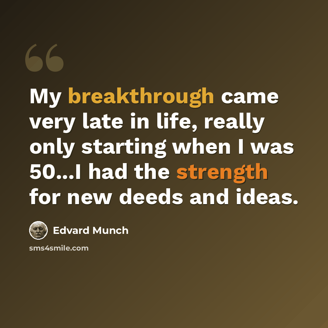 “My breakthrough came very late in life, really only starting when I was 50...I had the strength for new deeds and ideas.” quote by Edvard Munch