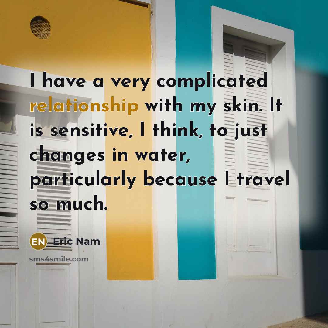 “I have a very complicated relationship with my skin. It is sensitive, I think, to just changes in water, particularly because I travel so much.” quote by Eric Nam