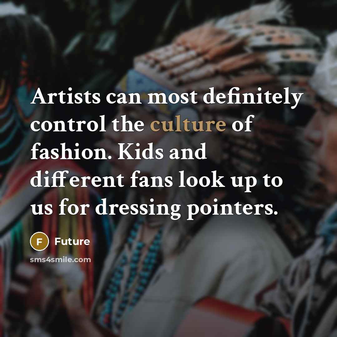 “Artists can most definitely control the culture of fashion. Kids and different fans look up to us for dressing pointers.” quote by Future