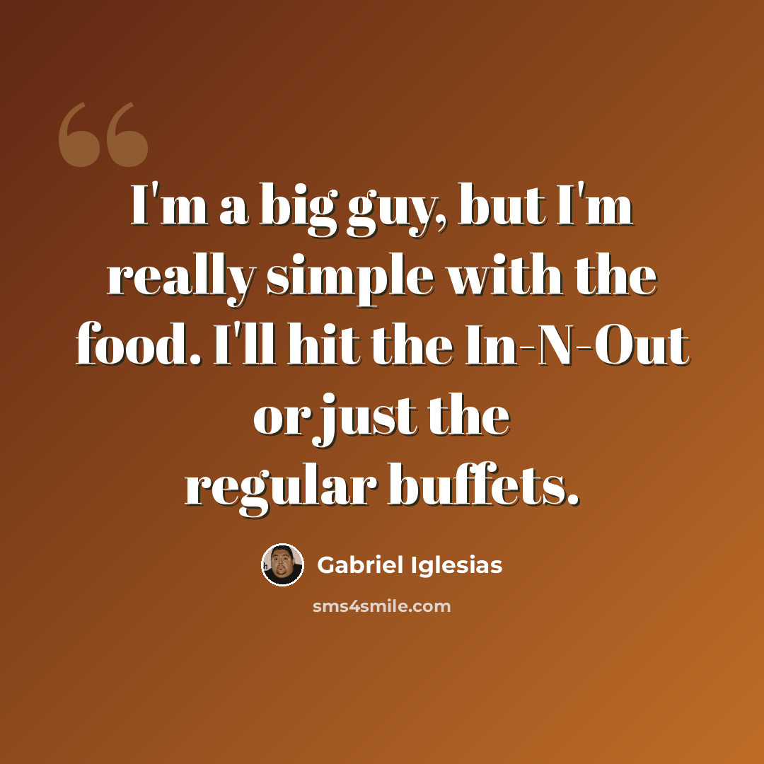 “I'm a big guy, but I'm really simple with the food. I'll hit the In-N-Out or just the regular buffets.” quote by Gabriel Iglesias