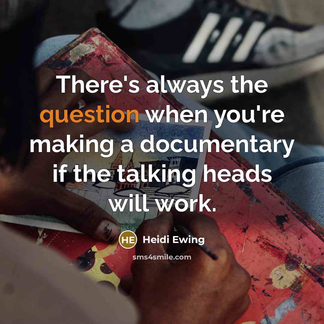 “There's always the question when you're making a documentary if the talking heads will work.” quote by Heidi Ewing