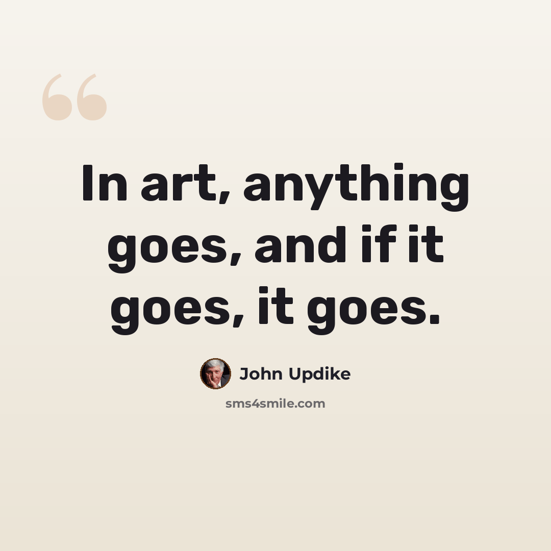 “In art, anything goes, and if it goes, it goes.” quote by John Updike
