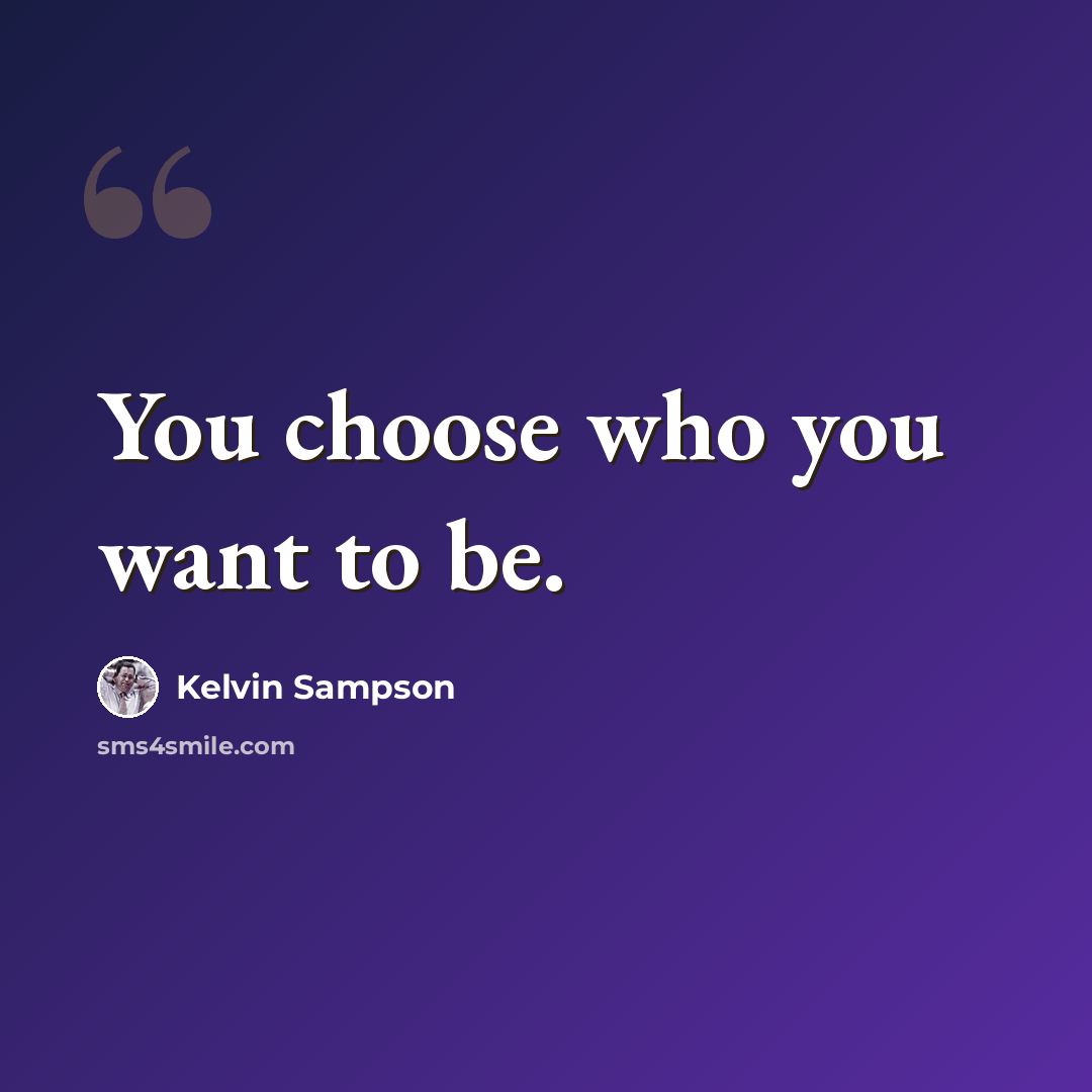 “You choose who you want to be.” quote by Kelvin Sampson